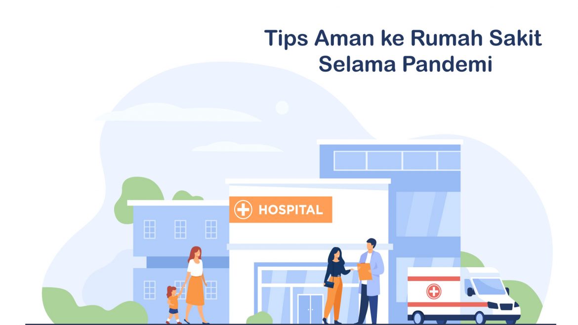 Tips Aman ke Rumah Sakit Agar Selama Pandemi
